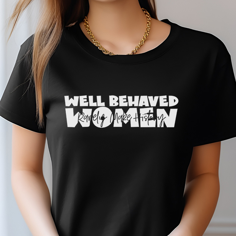 Well Behaved Women Rarely Make History T-Shirt, Women’s Empowerment Shirt