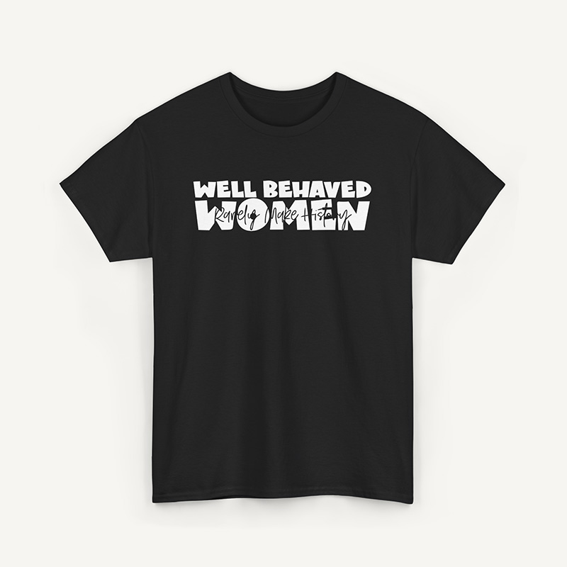 Well Behaved Women Rarely Make History T-Shirt, Women’s Empowerment Shirt - black 1